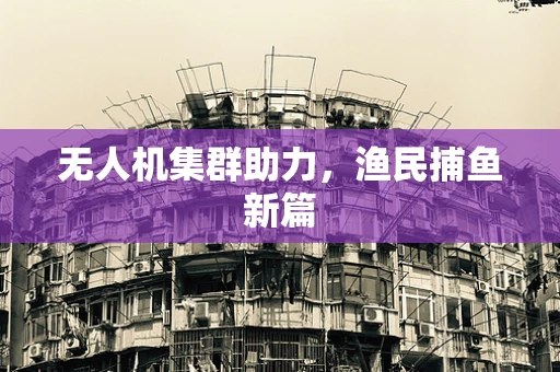 无人机集群助力，渔民捕鱼新篇