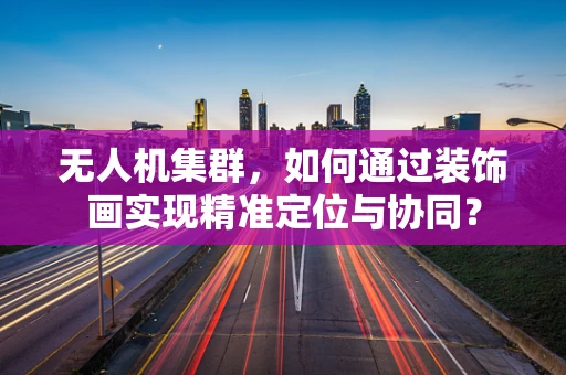 无人机集群，如何通过装饰画实现精准定位与协同？