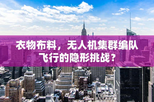 衣物布料，无人机集群编队飞行的隐形挑战？