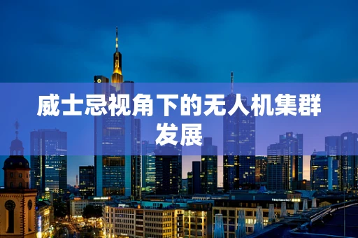 威士忌视角下的无人机集群发展