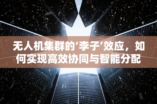 无人机集群的‘李子’效应，如何实现高效协同与智能分配？