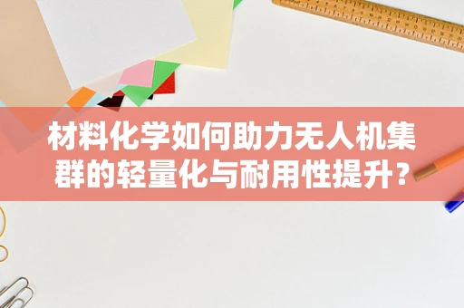 材料化学如何助力无人机集群的轻量化与耐用性提升？