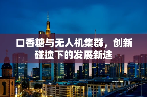 口香糖与无人机集群，创新碰撞下的发展新途