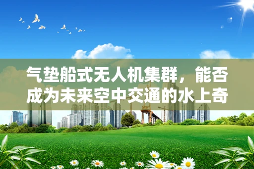 气垫船式无人机集群，能否成为未来空中交通的水上奇兵？