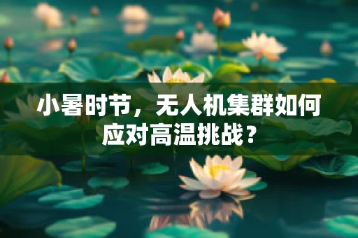 小暑时节，无人机集群如何应对高温挑战？