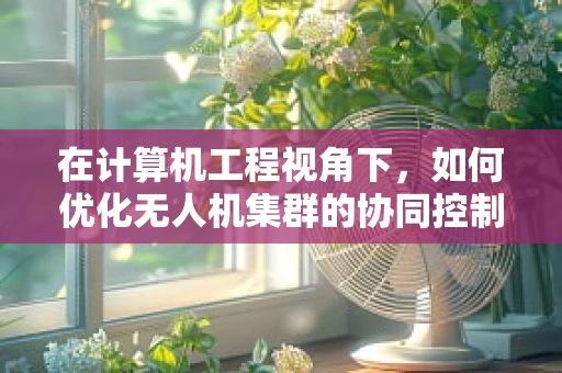 在计算机工程视角下，如何优化无人机集群的协同控制算法？