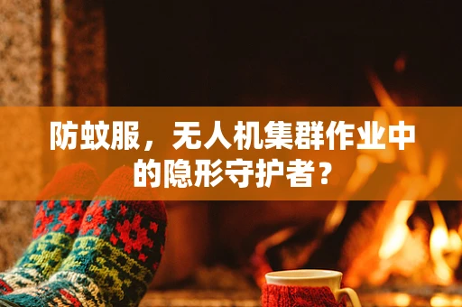 防蚊服，无人机集群作业中的隐形守护者？