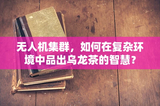 无人机集群，如何在复杂环境中品出乌龙茶的智慧？