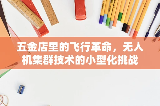 五金店里的飞行革命，无人机集群技术的小型化挑战