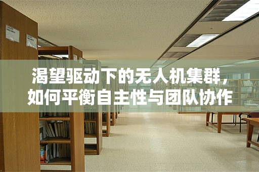 渴望驱动下的无人机集群，如何平衡自主性与团队协作的边界？