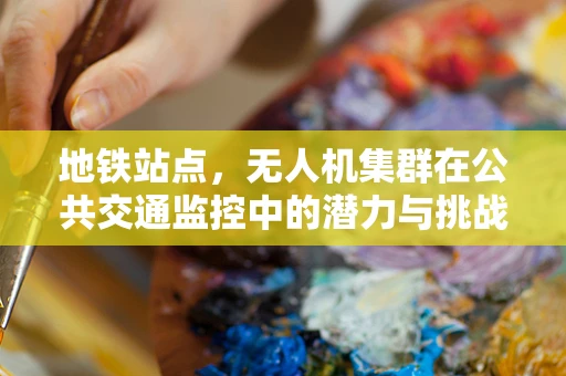 地铁站点，无人机集群在公共交通监控中的潜力与挑战？