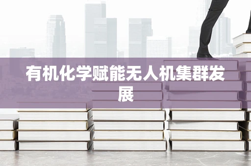 有机化学赋能无人机集群发展