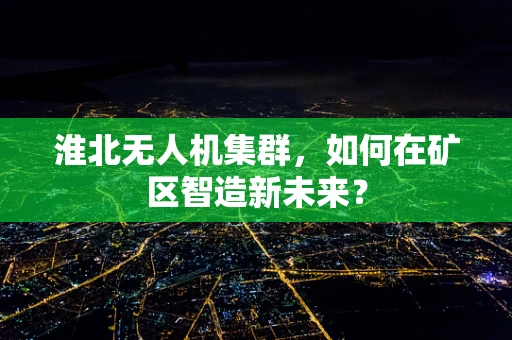 淮北无人机集群，如何在矿区智造新未来？
