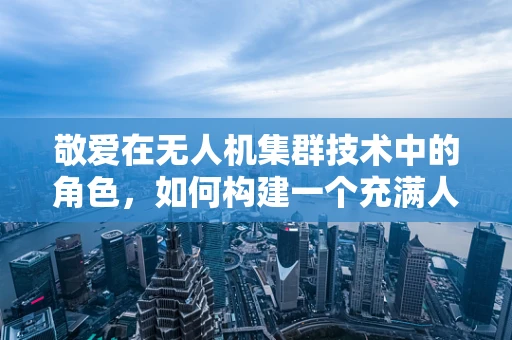 敬爱在无人机集群技术中的角色，如何构建一个充满人文关怀的智能天空网络？