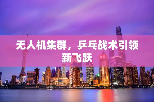 无人机集群，乒乓战术引领新飞跃