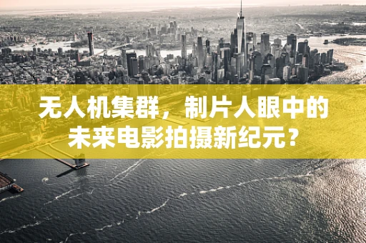 无人机集群，制片人眼中的未来电影拍摄新纪元？