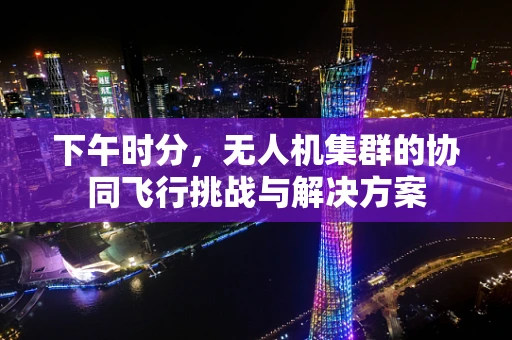 下午时分，无人机集群的协同飞行挑战与解决方案