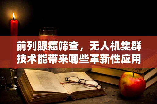 前列腺癌筛查，无人机集群技术能带来哪些革新性应用？