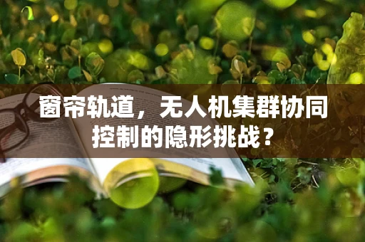 窗帘轨道，无人机集群协同控制的隐形挑战？