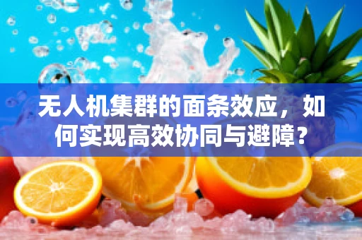 无人机集群的面条效应，如何实现高效协同与避障？