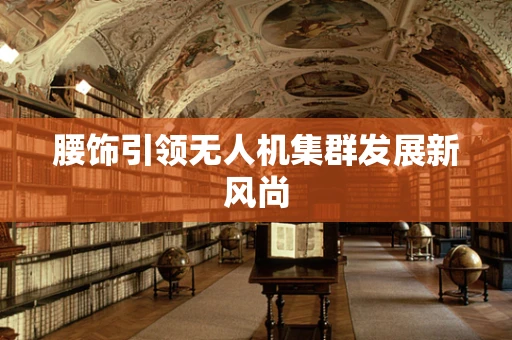 腰饰引领无人机集群发展新风尚