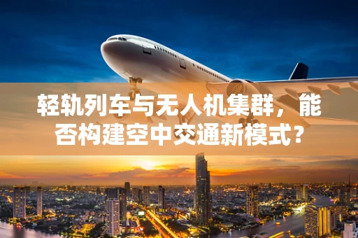 轻轨列车与无人机集群，能否构建空中交通新模式？