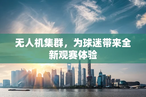 无人机集群，为球迷带来全新观赛体验
