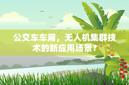 公交车车厢，无人机集群技术的新应用场景？