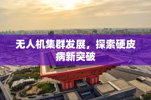 无人机集群发展，探索硬皮病新突破