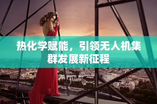 热化学赋能，引领无人机集群发展新征程