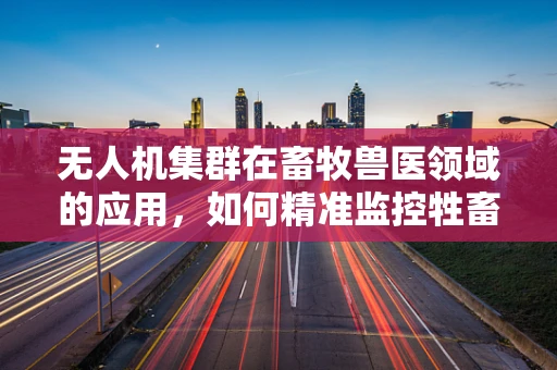 无人机集群在畜牧兽医领域的应用，如何精准监控牲畜健康？