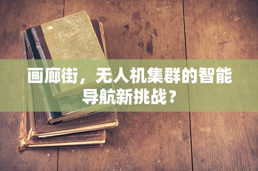 画廊街，无人机集群的智能导航新挑战？