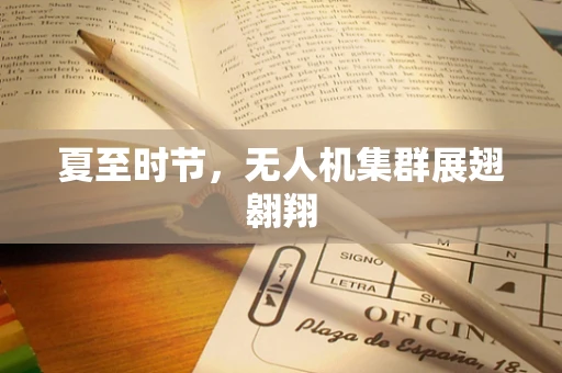 夏至时节，无人机集群展翅翱翔