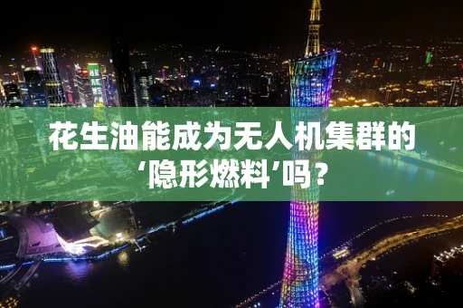 花生油能成为无人机集群的‘隐形燃料’吗？