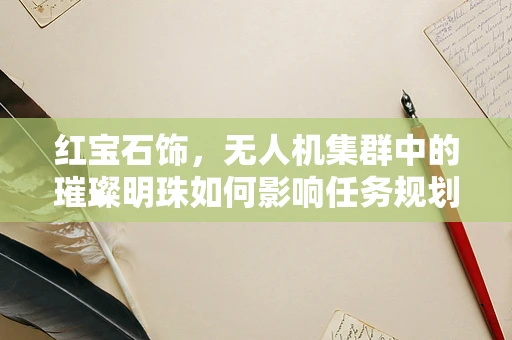 红宝石饰，无人机集群中的璀璨明珠如何影响任务规划？