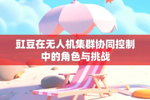 豇豆在无人机集群协同控制中的角色与挑战