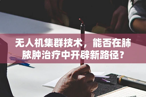 无人机集群技术，能否在肺脓肿治疗中开辟新路径？