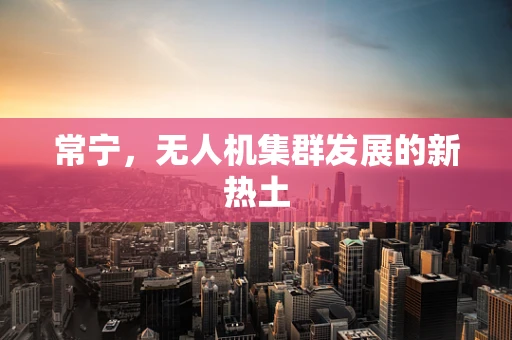 常宁，无人机集群发展的新热土