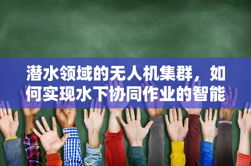 潜水领域的无人机集群，如何实现水下协同作业的智能控制？