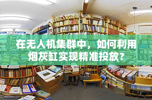 在无人机集群中，如何利用烟灰缸实现精准投放？