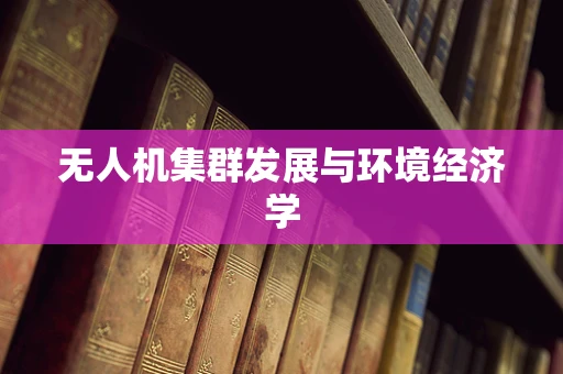 无人机集群发展与环境经济学