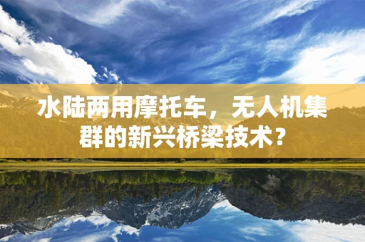 水陆两用摩托车，无人机集群的新兴桥梁技术？