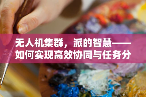无人机集群，派的智慧——如何实现高效协同与任务分配？