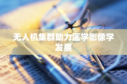 无人机集群助力医学影像学发展