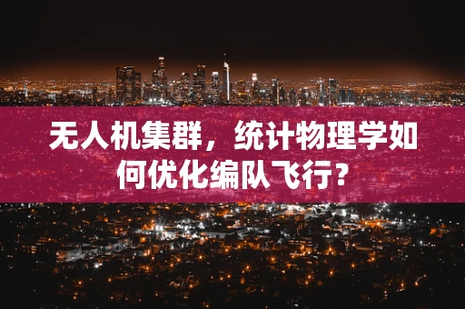 无人机集群，统计物理学如何优化编队飞行？