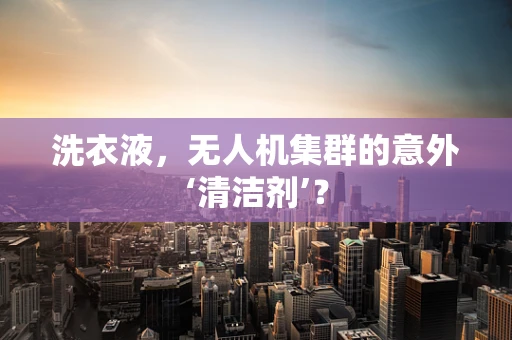 洗衣液，无人机集群的意外‘清洁剂’？