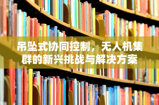 吊坠式协同控制，无人机集群的新兴挑战与解决方案