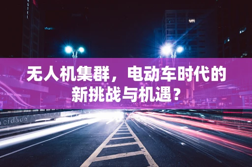 无人机集群，电动车时代的新挑战与机遇？