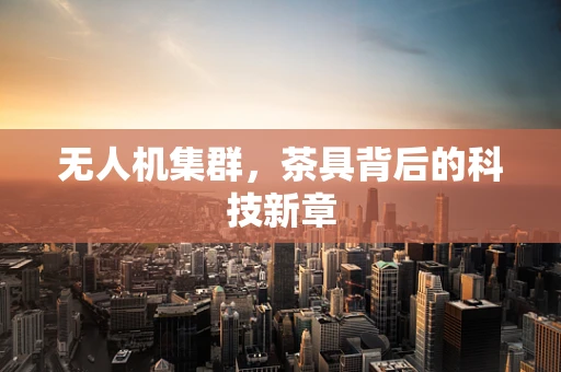 无人机集群，茶具背后的科技新章