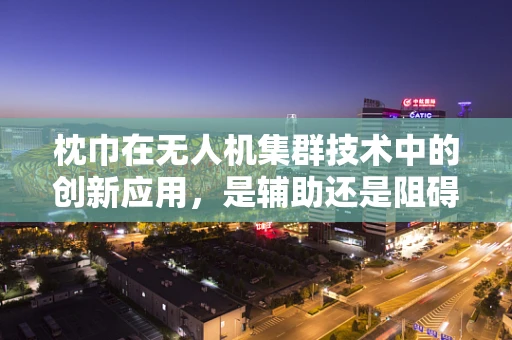 枕巾在无人机集群技术中的创新应用，是辅助还是阻碍？